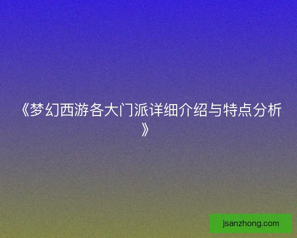 《梦幻西游各大门派详细介绍与特点分析》