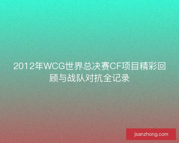 2012年WCG世界总决赛CF项目精彩回顾与战队对抗全记录