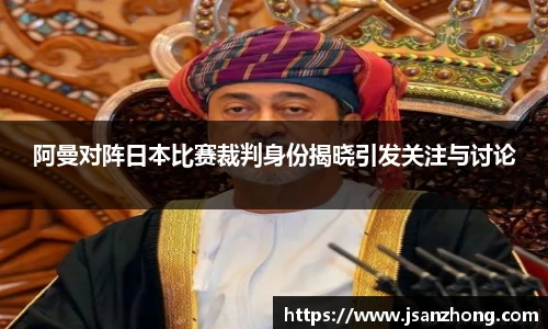 阿曼对阵日本比赛裁判身份揭晓引发关注与讨论