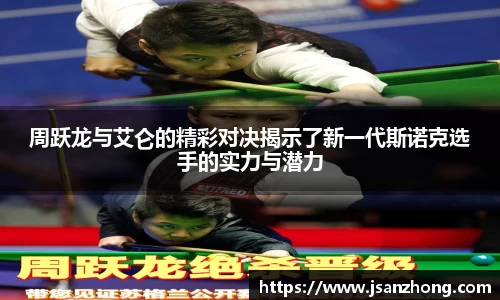 周跃龙与艾仑的精彩对决揭示了新一代斯诺克选手的实力与潜力