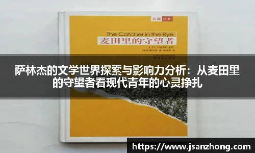 萨林杰的文学世界探索与影响力分析：从麦田里的守望者看现代青年的心灵挣扎